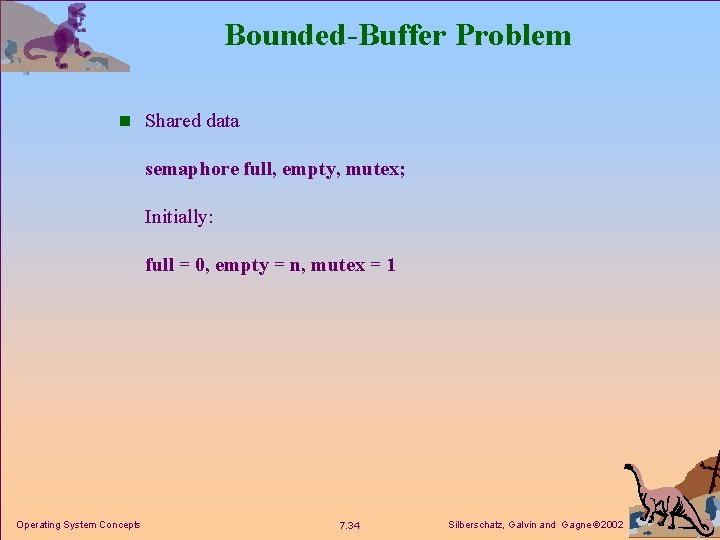 Bounded-Buffer Problem n Shared data semaphore full, empty, mutex; Initially: full = 0, empty