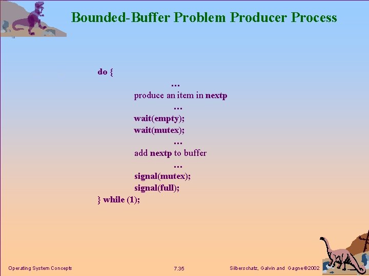 Bounded-Buffer Problem Producer Process do { … produce an item in nextp … wait(empty);