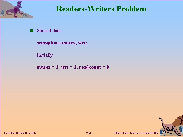 Readers-Writers Problem n Shared data semaphore mutex, wrt; Initially mutex = 1, wrt =