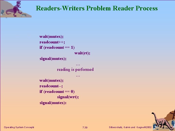 Readers-Writers Problem Reader Process wait(mutex); readcount++; if (readcount == 1) wait(rt); signal(mutex); … reading