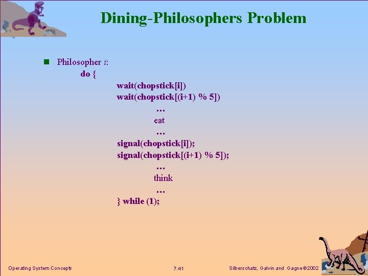 Dining-Philosophers Problem n Philosopher i: do { wait(chopstick[i]) wait(chopstick[(i+1) % 5]) … eat …
