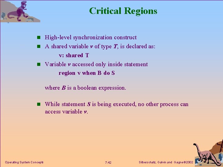 Critical Regions n High-level synchronization construct n A shared variable v of type T,