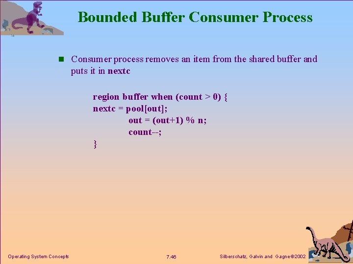 Bounded Buffer Consumer Process n Consumer process removes an item from the shared buffer