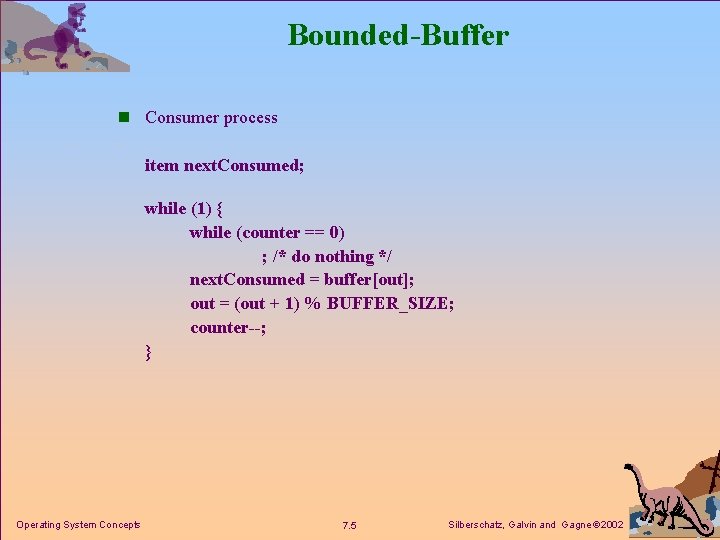 Bounded-Buffer n Consumer process item next. Consumed; while (1) { while (counter == 0)