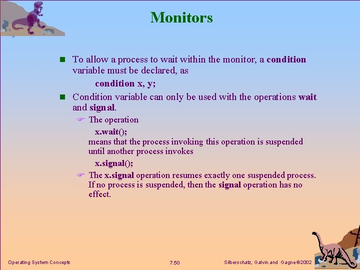 Monitors n To allow a process to wait within the monitor, a condition variable