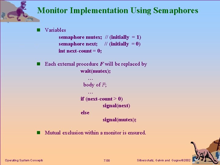 Monitor Implementation Using Semaphores n Variables semaphore mutex; // (initially = 1) semaphore next;