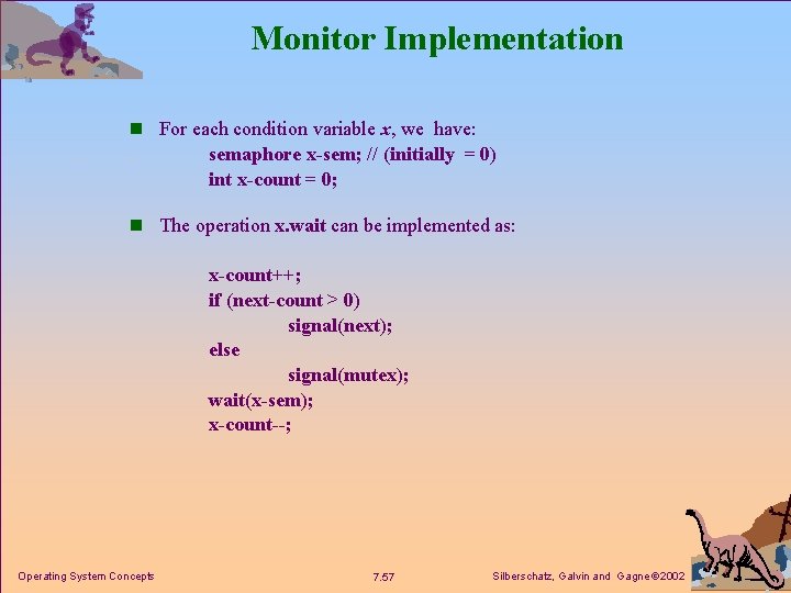Monitor Implementation n For each condition variable x, we have: semaphore x-sem; // (initially