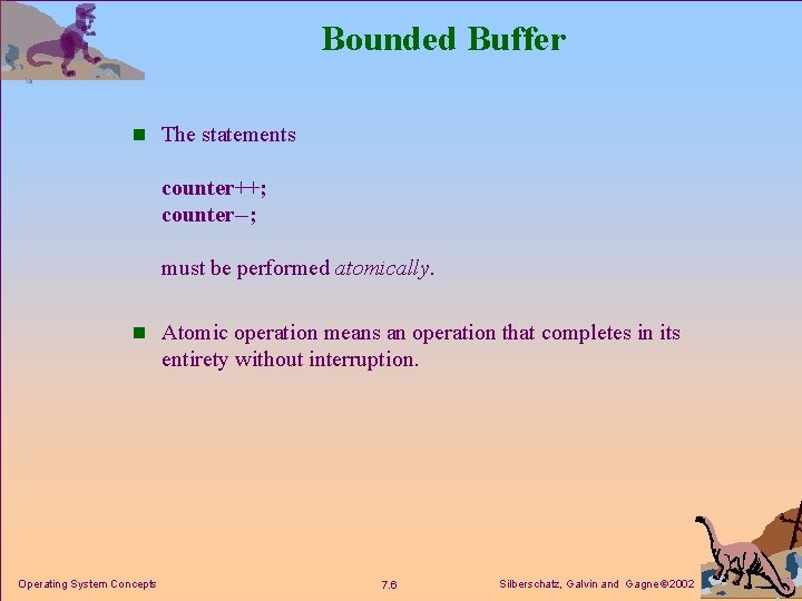 Bounded Buffer n The statements counter++; counter--; must be performed atomically. n Atomic operation