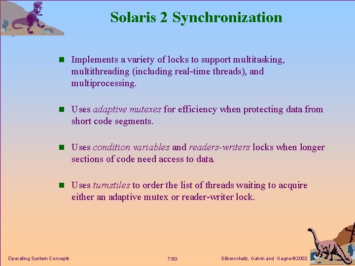 Solaris 2 Synchronization n Implements a variety of locks to support multitasking, multithreading (including