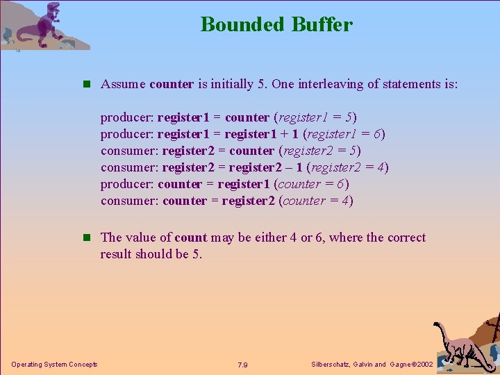 Bounded Buffer n Assume counter is initially 5. One interleaving of statements is: producer: