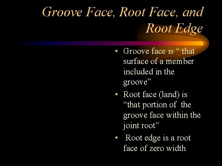 Groove Face, Root Face, and Root Edge • Groove face is “ that surface