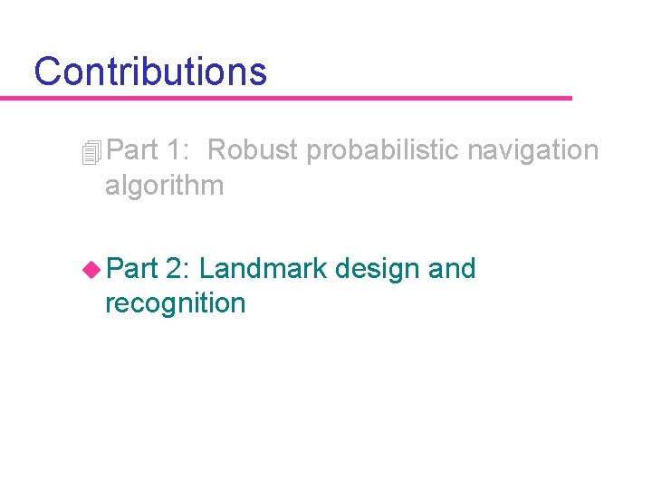 Contributions 4 Part 1: Robust probabilistic navigation algorithm u Part 2: Landmark design and