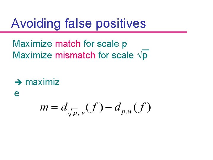 Avoiding false positives Maximize match for scale p Maximize mismatch for scale Öp è