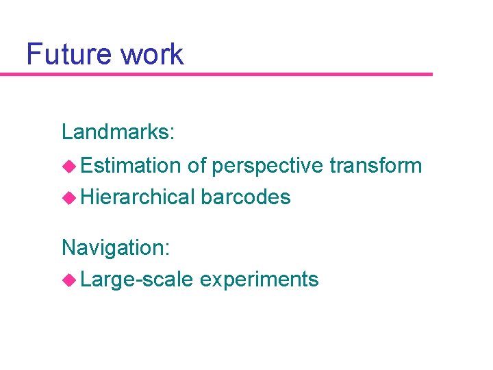Future work Landmarks: u Estimation of perspective transform u Hierarchical barcodes Navigation: u Large-scale