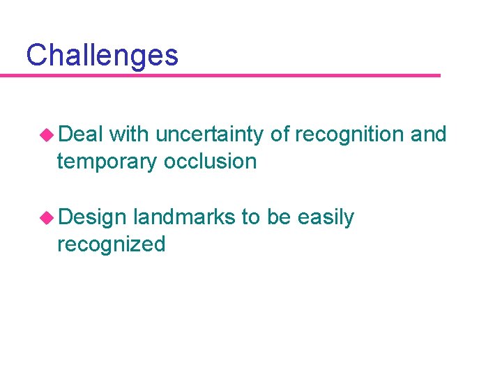 Challenges u Deal with uncertainty of recognition and temporary occlusion u Design landmarks to