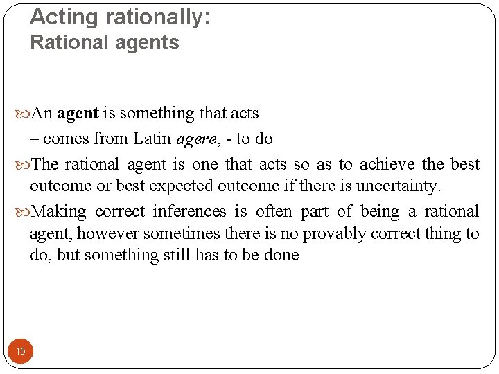 Acting rationally: Rational agents An agent is something that acts – comes from Latin