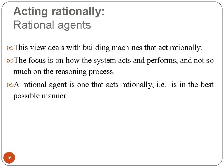 Acting rationally: Rational agents This view deals with building machines that act rationally. The