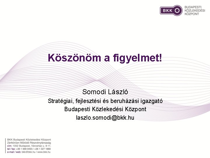 Köszönöm a figyelmet! Somodi László Stratégiai, fejlesztési és beruházási igazgató Budapesti Közlekedési Központ laszlo.