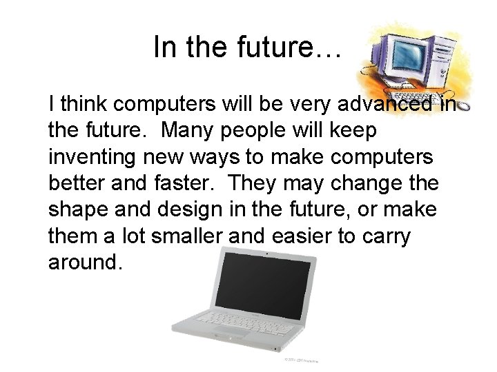 In the future… I think computers will be very advanced in the future. Many