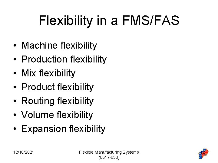 Flexibility in a FMS/FAS • • Machine flexibility Production flexibility Mix flexibility Product flexibility Flexibility in a FMS/FAS • • Machine flexibility Production flexibility Mix flexibility Product flexibility