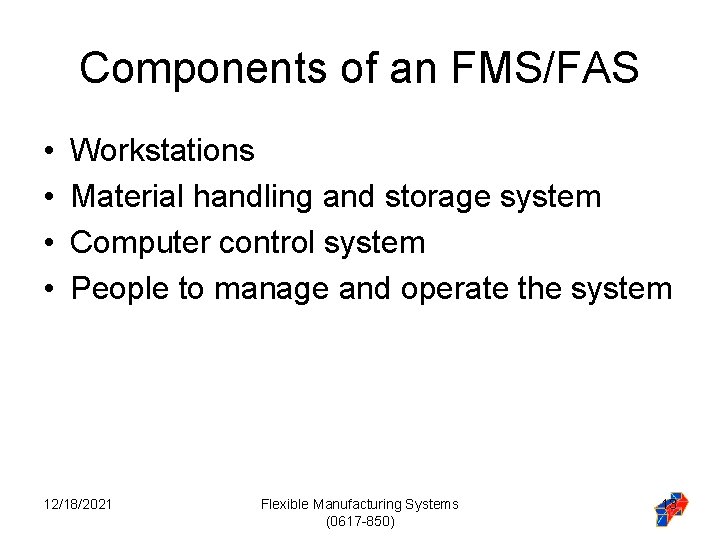 Components of an FMS/FAS • • Workstations Material handling and storage system Computer control Components of an FMS/FAS • • Workstations Material handling and storage system Computer control