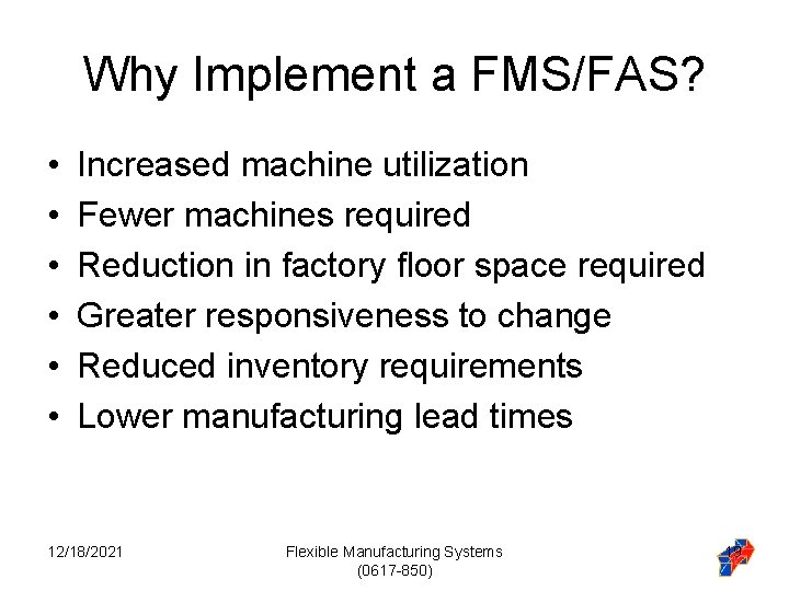 Why Implement a FMS/FAS? • • • Increased machine utilization Fewer machines required Reduction Why Implement a FMS/FAS? • • • Increased machine utilization Fewer machines required Reduction