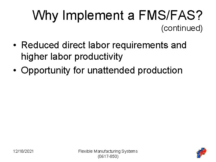Why Implement a FMS/FAS? (continued) • Reduced direct labor requirements and higher labor productivity Why Implement a FMS/FAS? (continued) • Reduced direct labor requirements and higher labor productivity