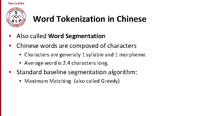 Dan Jurafsky Word Tokenization in Chinese • Also called Word Segmentation • Chinese words
