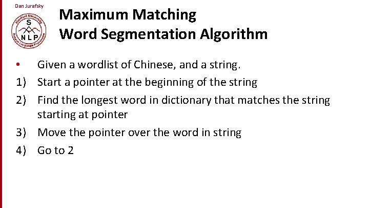 Dan Jurafsky Maximum Matching Word Segmentation Algorithm • Given a wordlist of Chinese, and