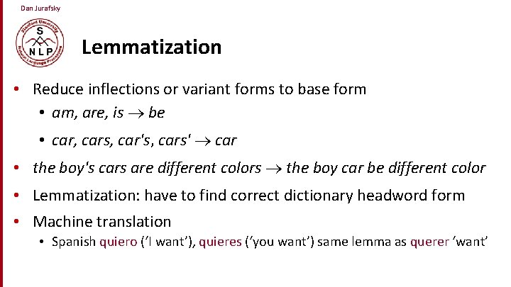 Dan Jurafsky Lemmatization • Reduce inflections or variant forms to base form • am,