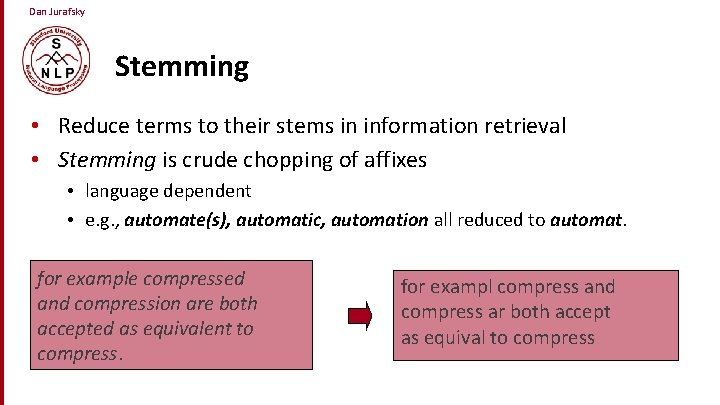 Dan Jurafsky Stemming • Reduce terms to their stems in information retrieval • Stemming