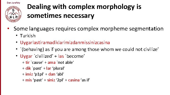 Dan Jurafsky Dealing with complex morphology is sometimes necessary • Some languages requires complex