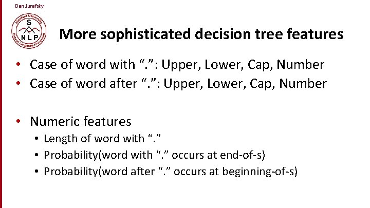 Dan Jurafsky More sophisticated decision tree features • Case of word with “. ”: