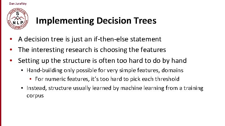 Dan Jurafsky Implementing Decision Trees • A decision tree is just an if-then-else statement