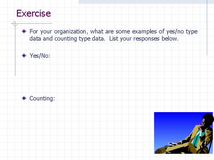 Exercise For your organization, what are some examples of yes/no type data and counting