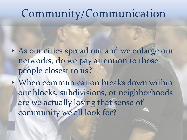 Community/Communication • As our cities spread out and we enlarge our networks, do we