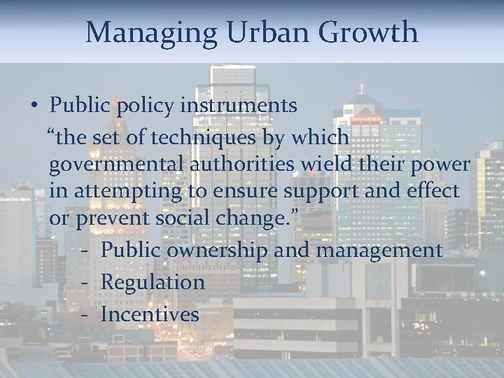 Managing Urban Growth • Public policy instruments “the set of techniques by which governmental