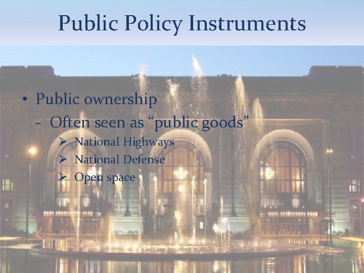 Public Policy Instruments • Public ownership - Often seen as “public goods” Ø National