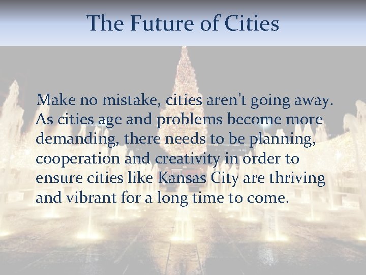 The Future of Cities Make no mistake, cities aren’t going away. As cities age