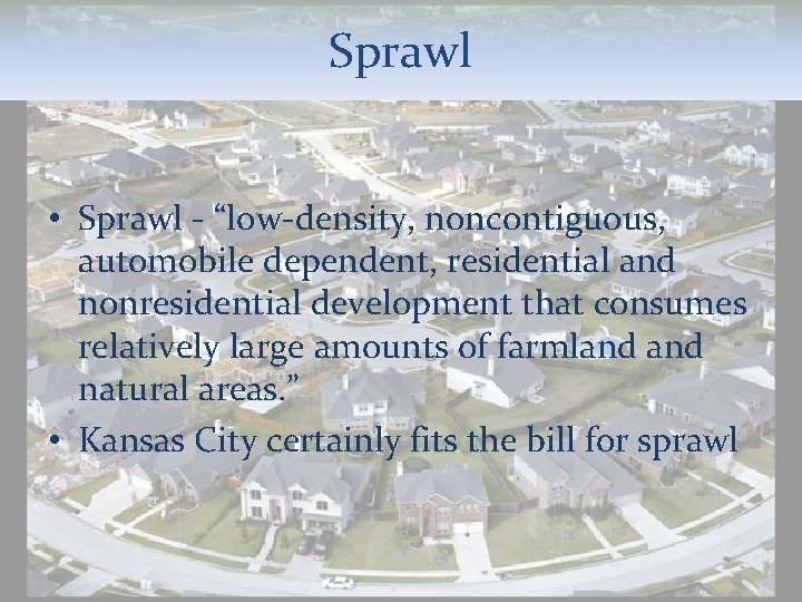 Sprawl • Sprawl - “low-density, noncontiguous, automobile dependent, residential and nonresidential development that consumes