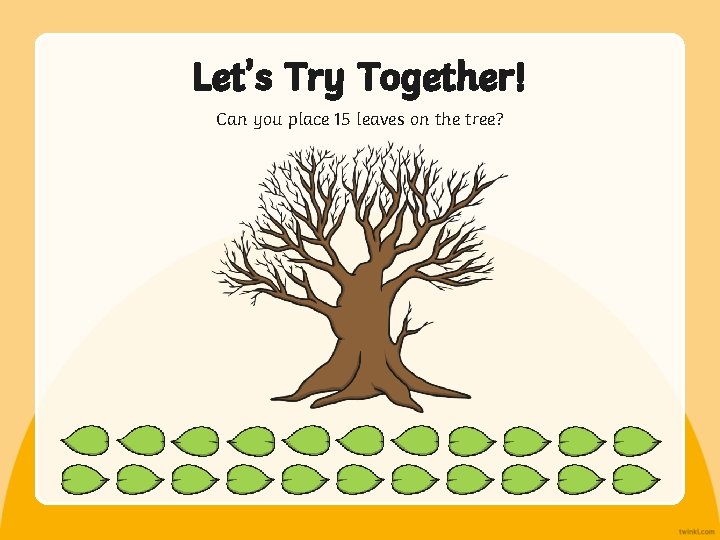 Let’s Try Together! Can you place 15 leaves on the tree? 