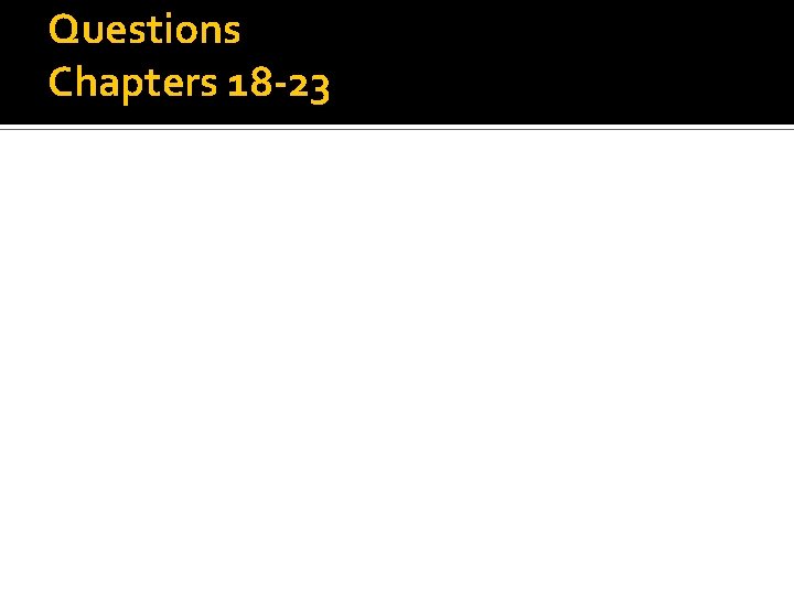 Questions Chapters 18 -23 