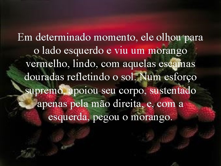 Em determinado momento, ele olhou para o lado esquerdo e viu um morango vermelho,