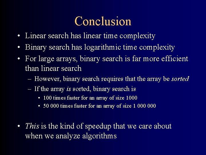 Conclusion • Linear search has linear time complexity • Binary search has logarithmic time