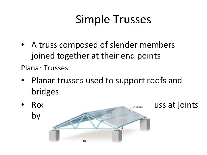 Simple Trusses • A truss composed of slender members joined together at their end