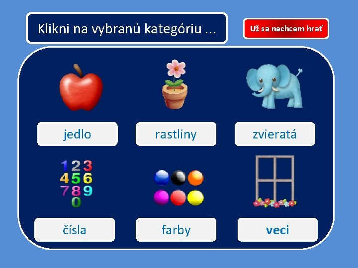 Klikni na vybranú kategóriu. . . Už sa nechcem hrať jedlo rastliny zvieratá čísla