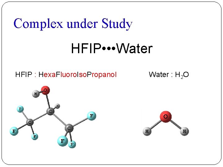 Complex under Study HFIP • • • Water HFIP : Hexa. Fluoro. Iso. Propanol