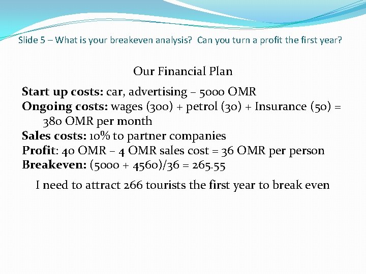 Slide 5 – What is your breakeven analysis? Can you turn a profit the