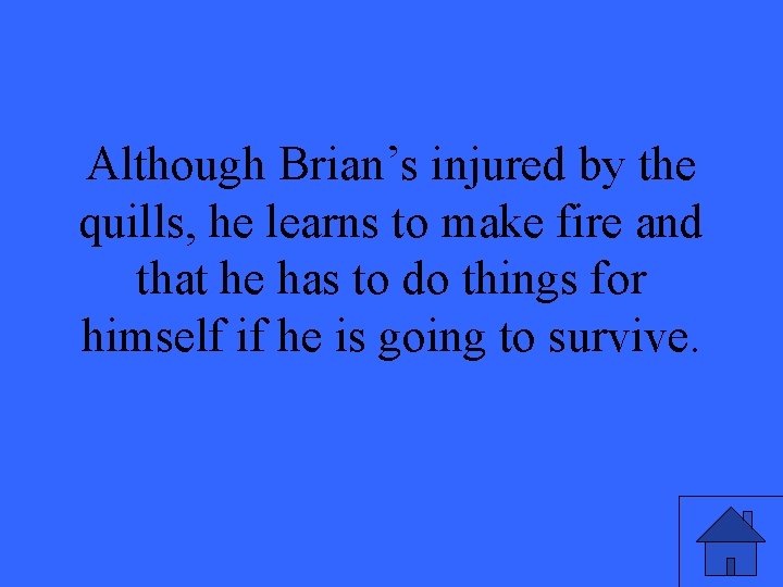 Although Brian’s injured by the quills, he learns to make fire and that he