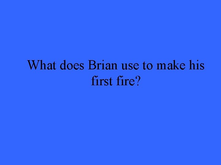 What does Brian use to make his first fire? 
